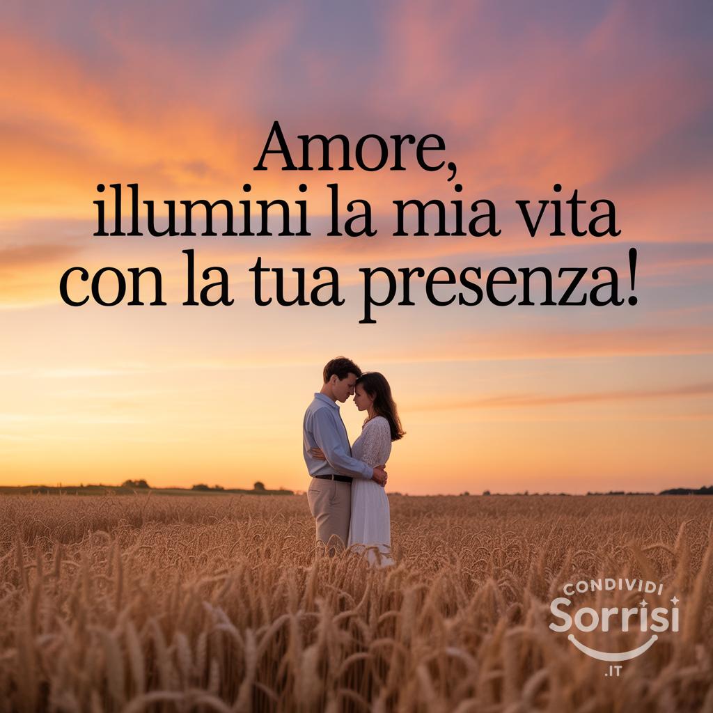 Amore, illumini la mia vita con la tua presenza!}}