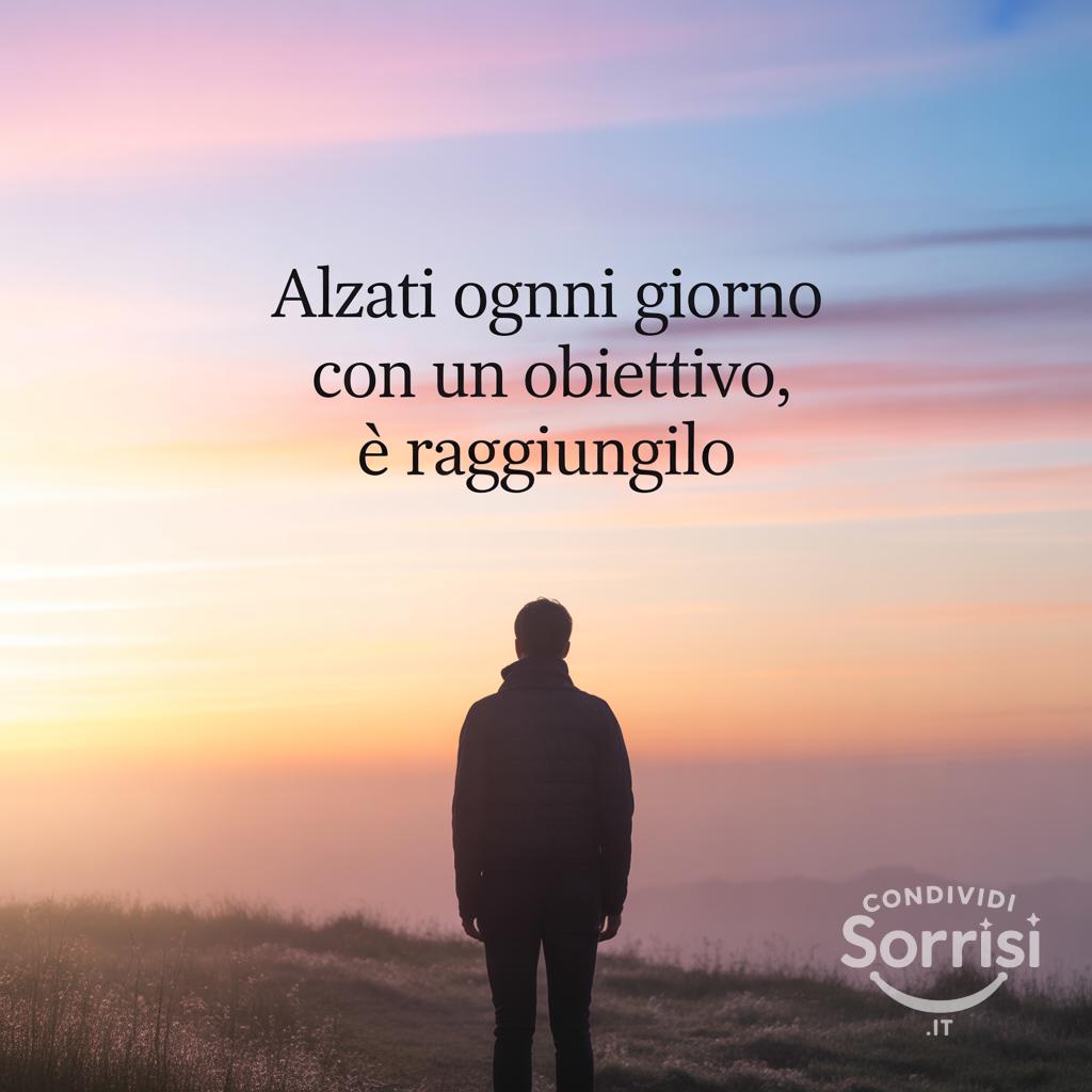 Alzati ogni giorno con un obiettivo, e raggiungilo