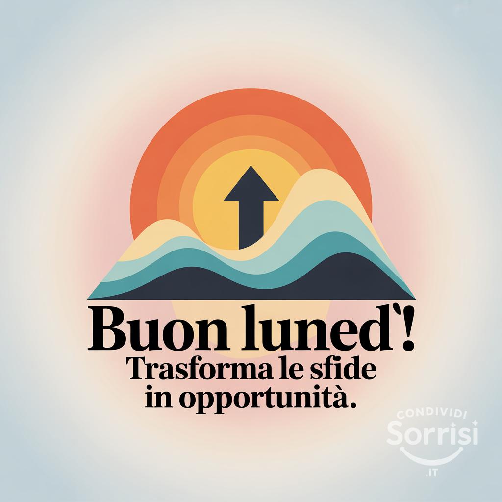 Buon lunedì! Trasforma le sfide in opportunità.