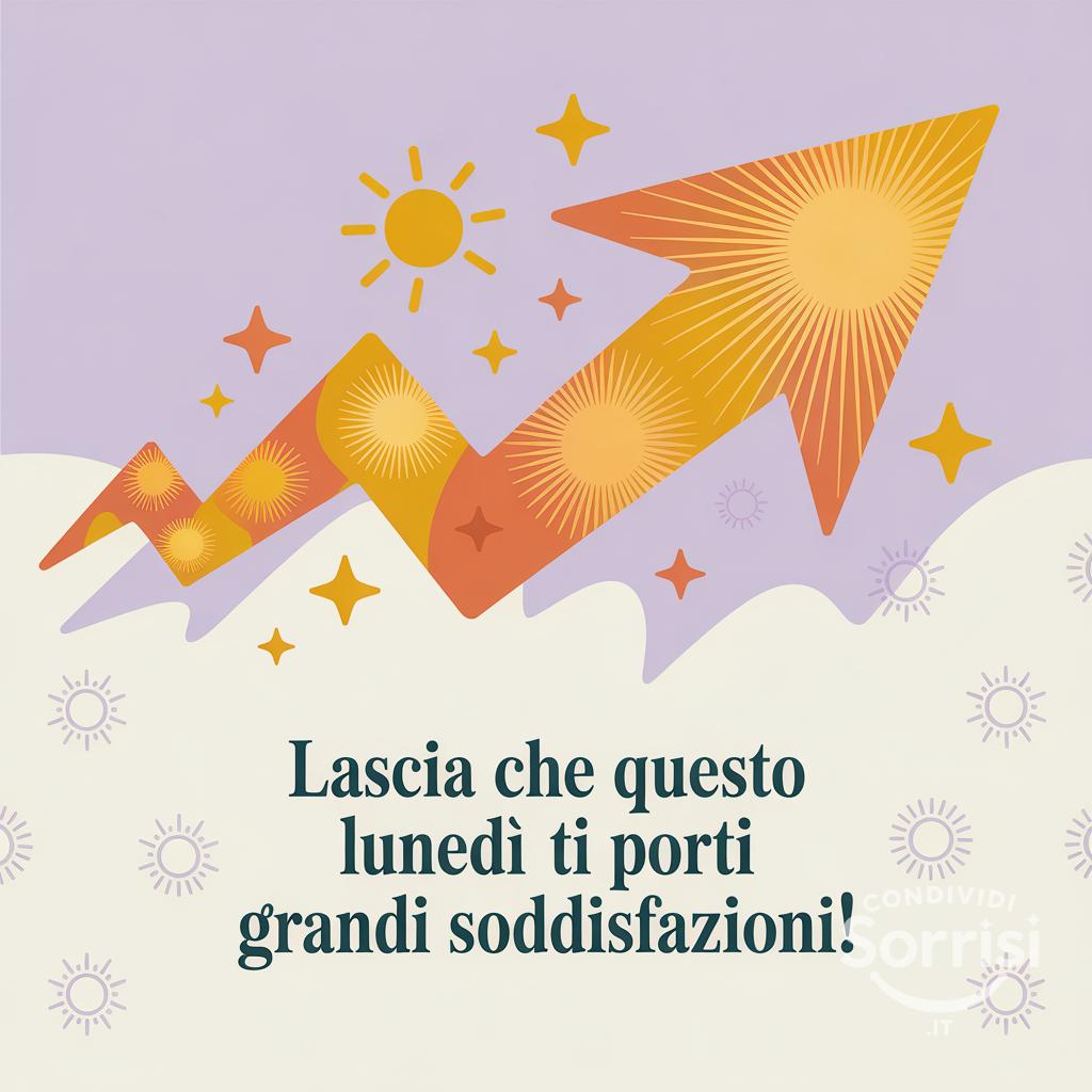 Lascia che questo lunedì ti porti grandi soddisfazioni!