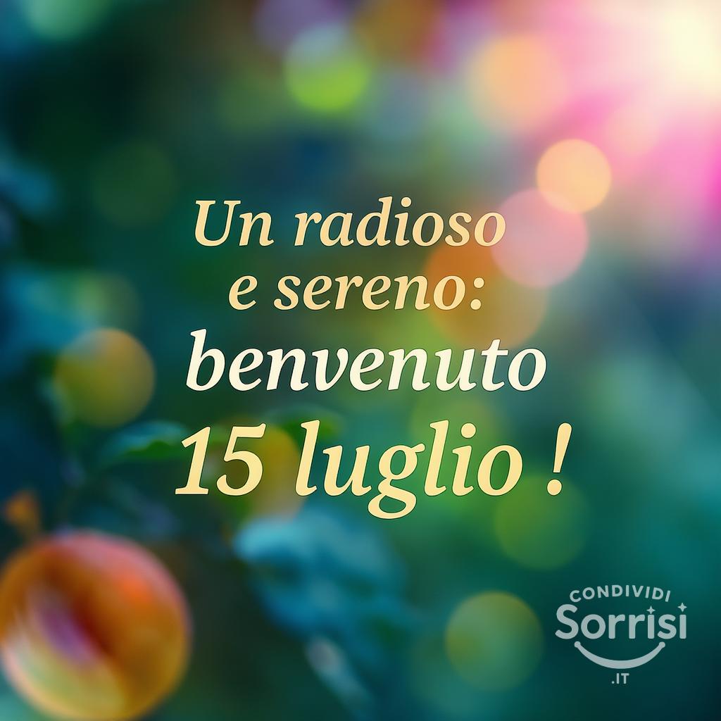 Un  radioso e sereno: benvenuto 15 luglio !