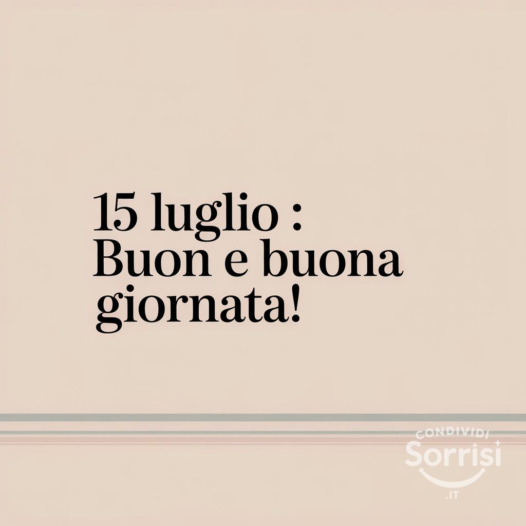 15 luglio : buon  e buona giornata!