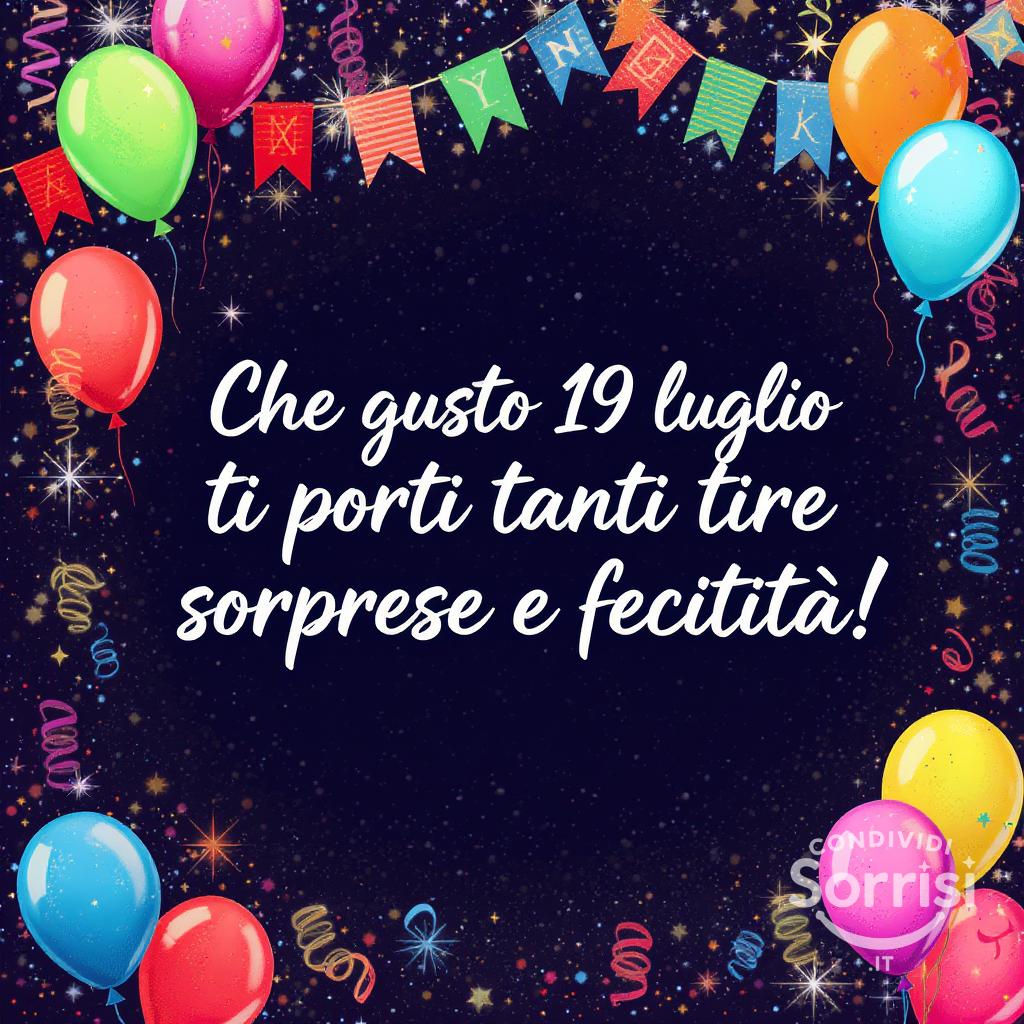 Che questo  19 luglio  ti porti tante sorprese e felicità!