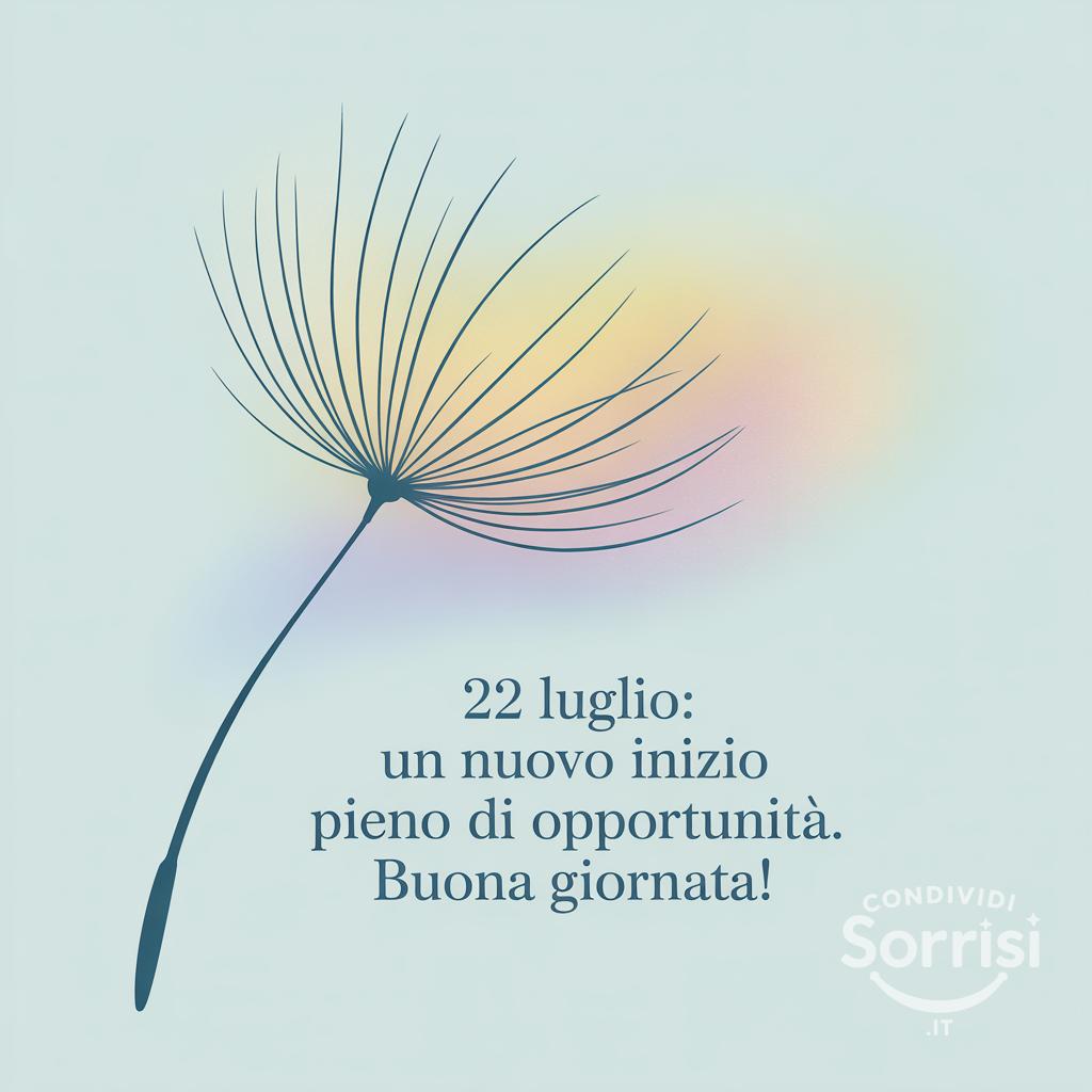 22 luglio: un nuovo inizio pieno di opportunità. Buona giornata!