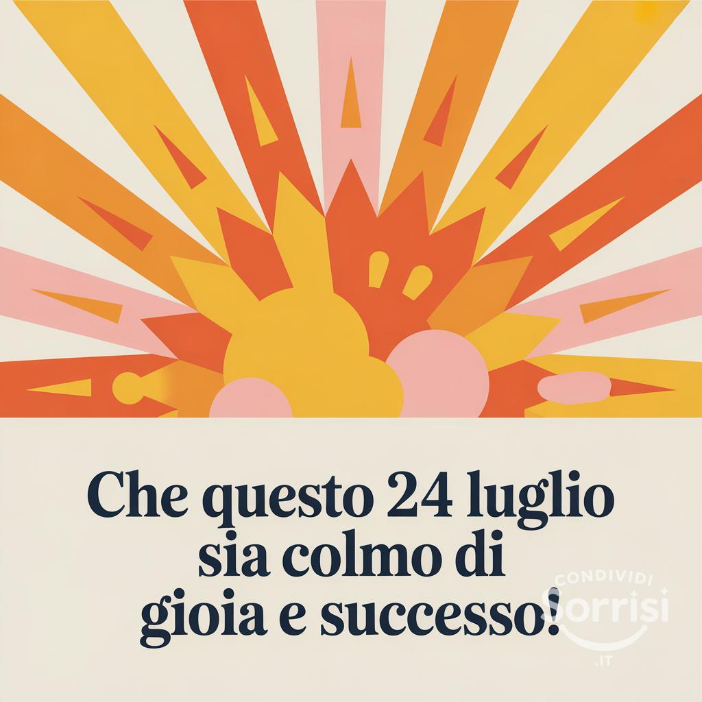 Che questo  24 luglio  sia colmo di gioia e successo!