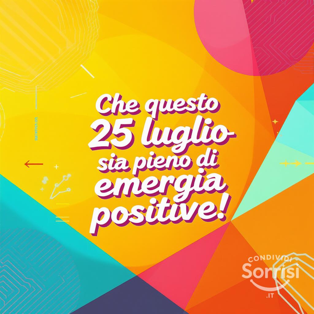 Che questo  25 luglio  sia pieno di energia positiva!