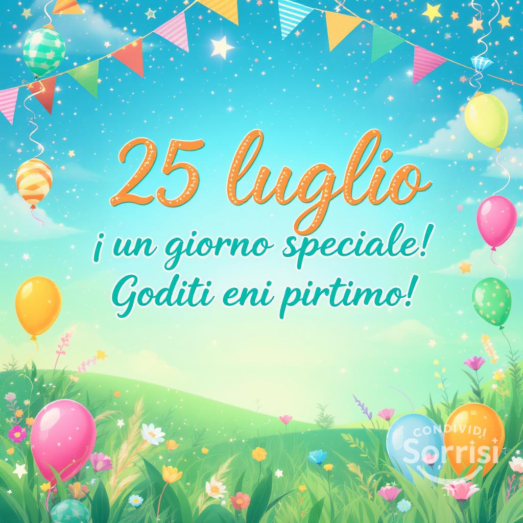 25 luglio , un giorno speciale! Goditi ogni attimo!