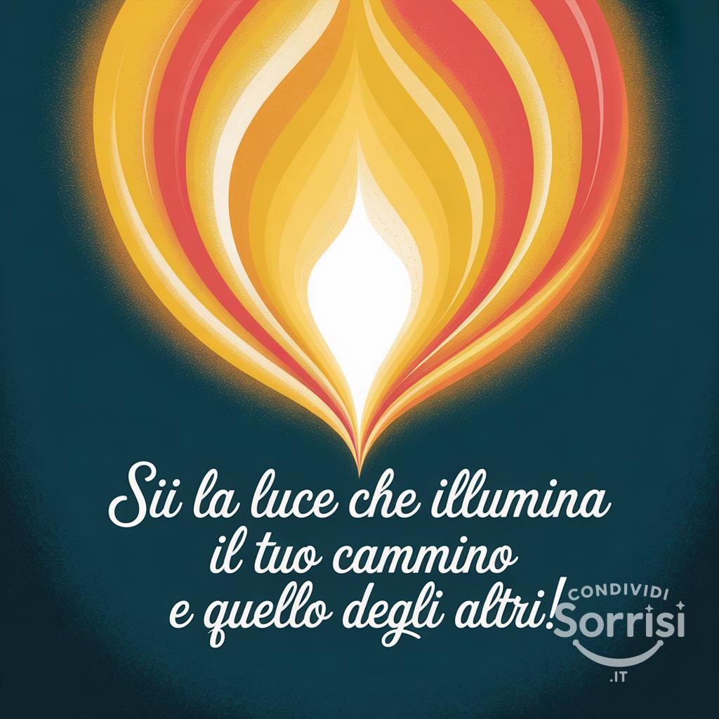 Sii la luce che illumina il tuo cammino e quello degli altri!