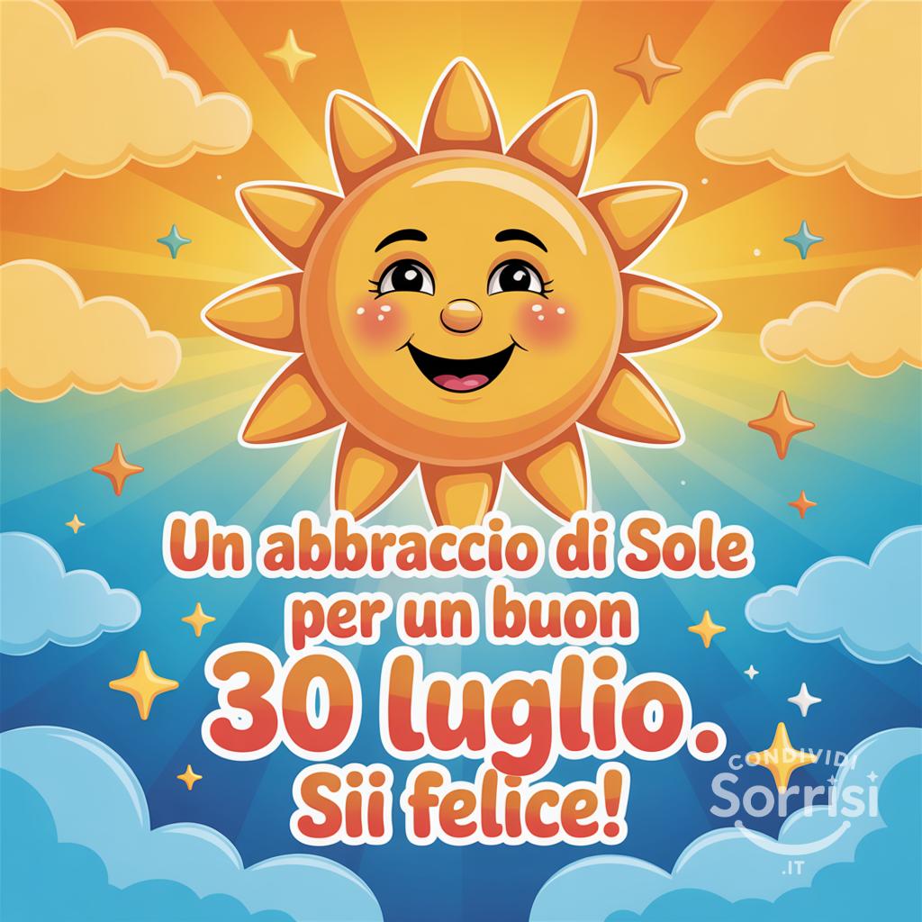 Un abbraccio di sole per un buon  30 luglio . Sii felice!