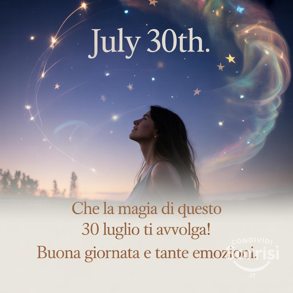 Che la magia di questo  30 luglio  ti avvolga! Buona giornata e tante emozioni.