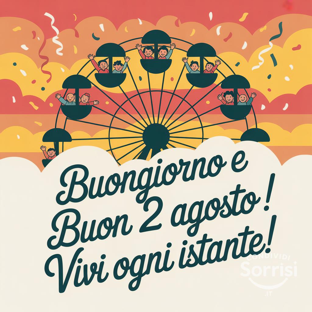 Buongiorno e buon  2 agosto ! Vivi ogni istante!