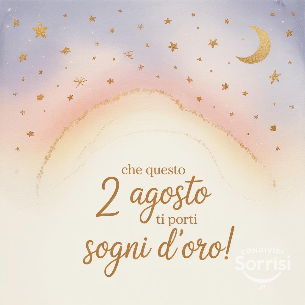 Che questo  2 agosto  ti porti sogni d'oro!