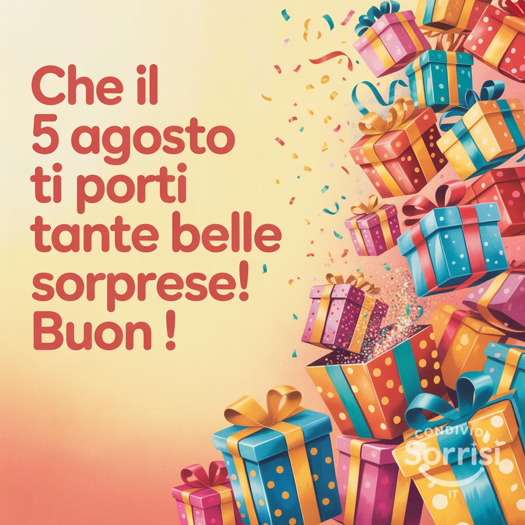 Che il 5 agosto  ti porti tante belle sorprese! Buon !