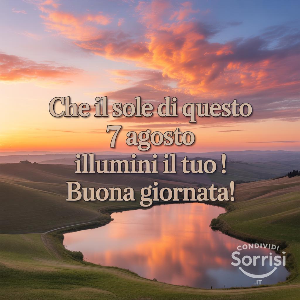 Che il sole di questo 7 agosto  illumini il tuo ! Buona giornata!
