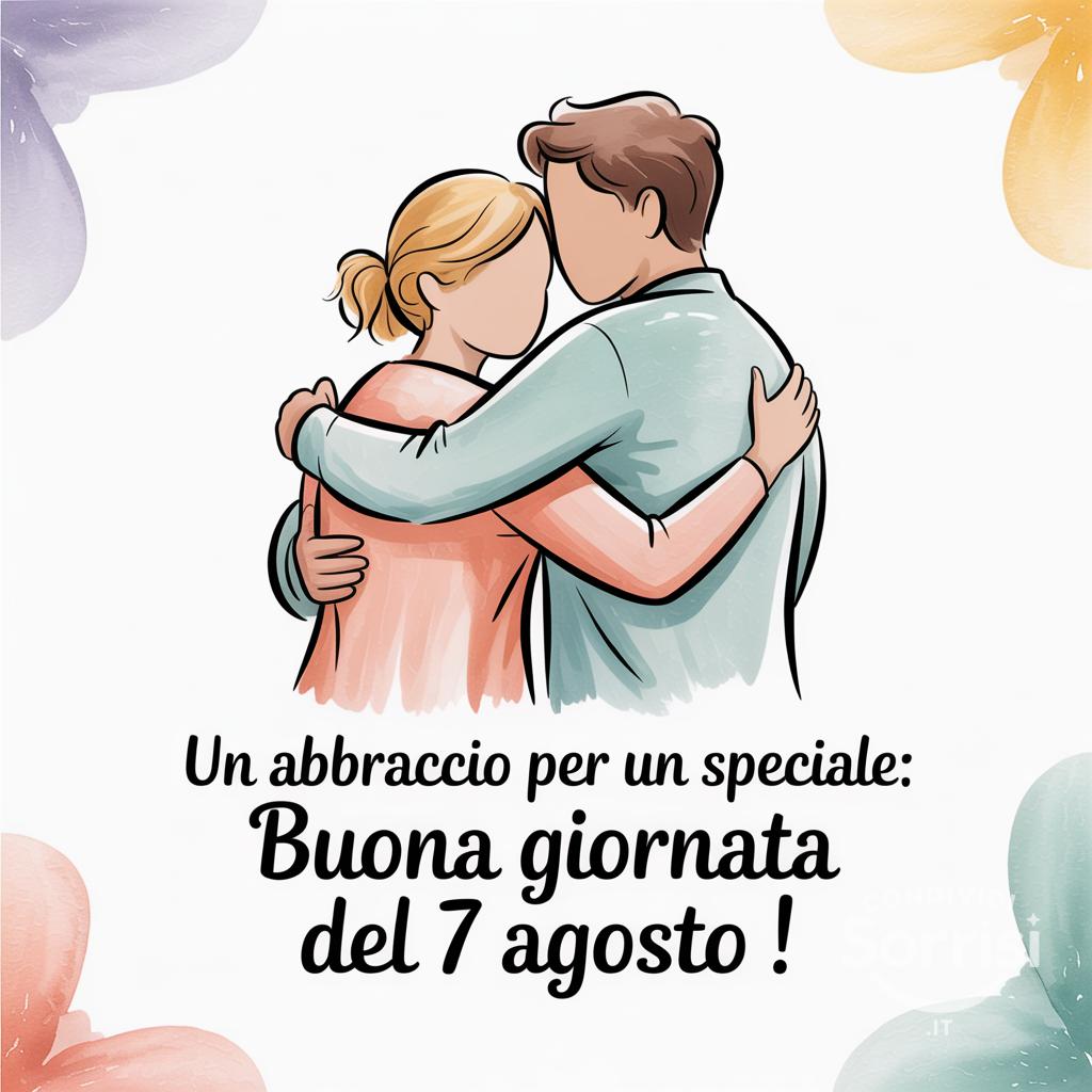 Un abbraccio per un  speciale: buona giornata del 7 agosto !