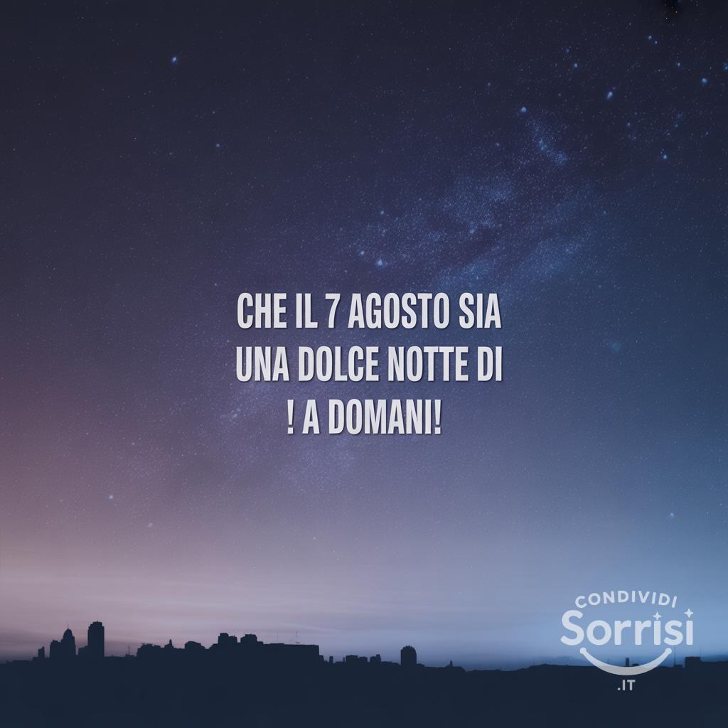 Che il 7 agosto  sia una dolce notte di ! A domani!