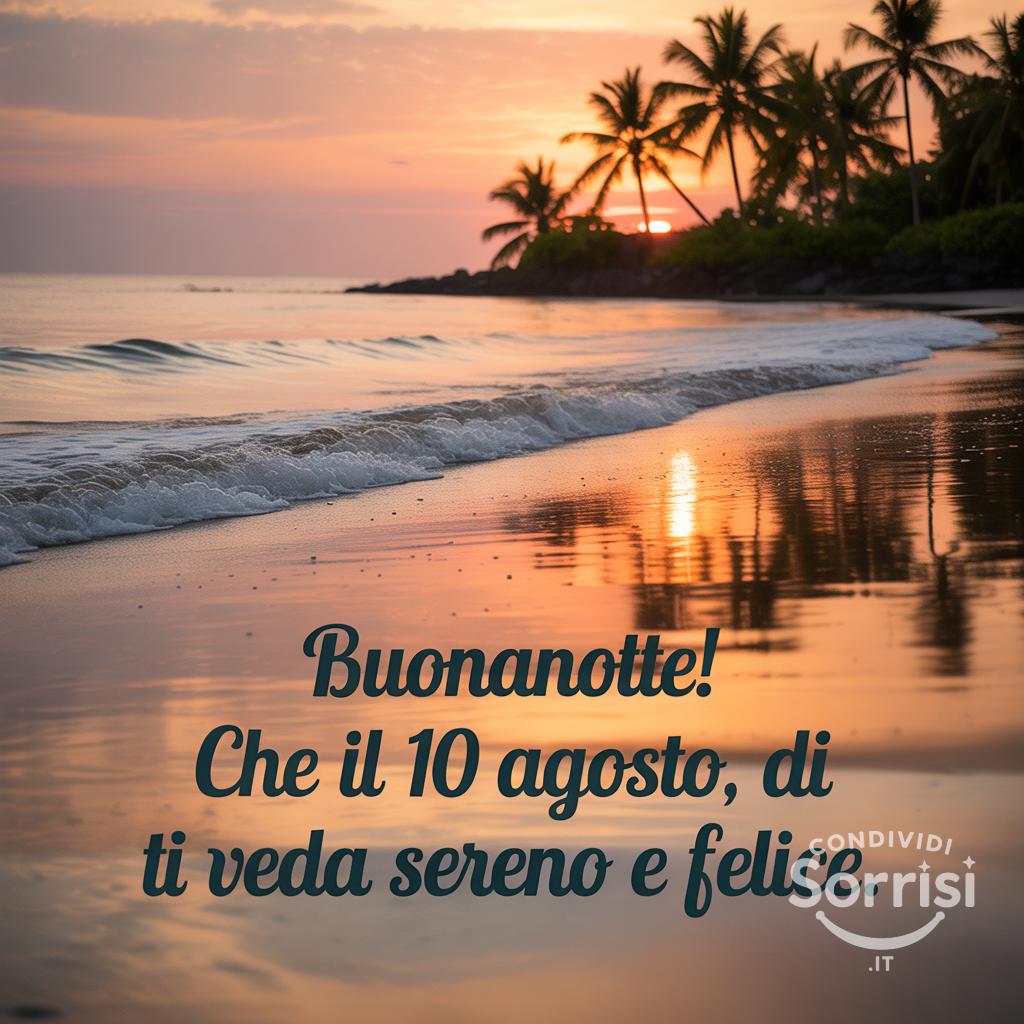 Buonanotte! Che il 10 agosto , di , ti veda sereno e felice.