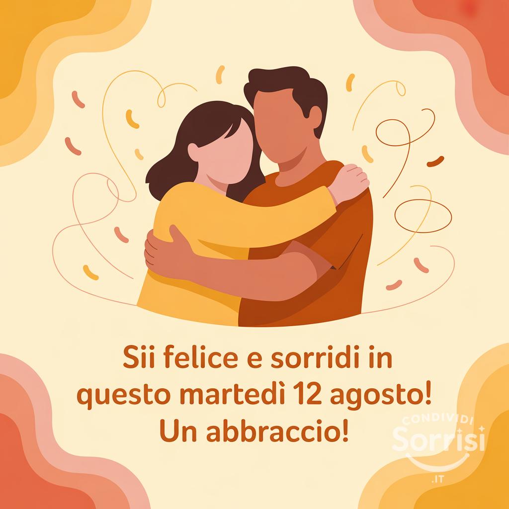 Sii felice e sorridi in questo martedì 12 agosto! Un abbraccio!