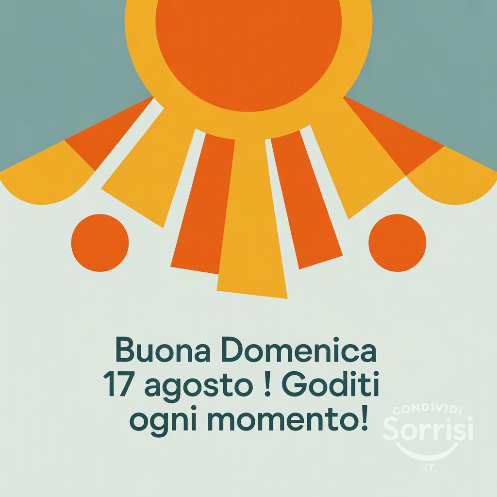 Buona domenica 17 agosto ! Goditi ogni momento!