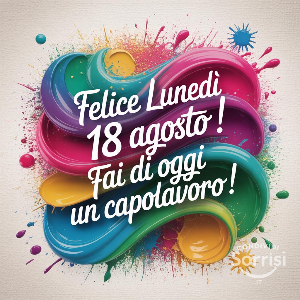 Felice lunedì 18 agosto ! Fai di oggi un capolavoro!
