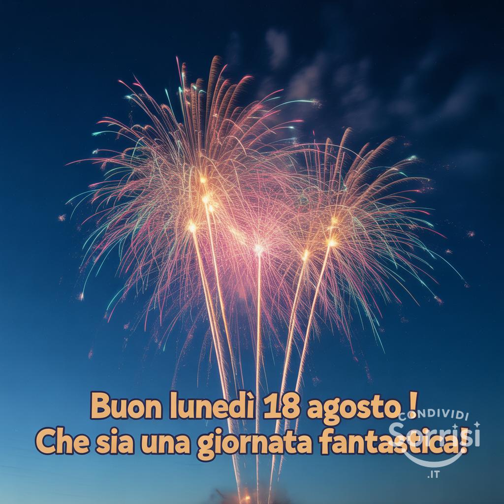 Buon lunedì 18 agosto ! Che sia una giornata fantastica!