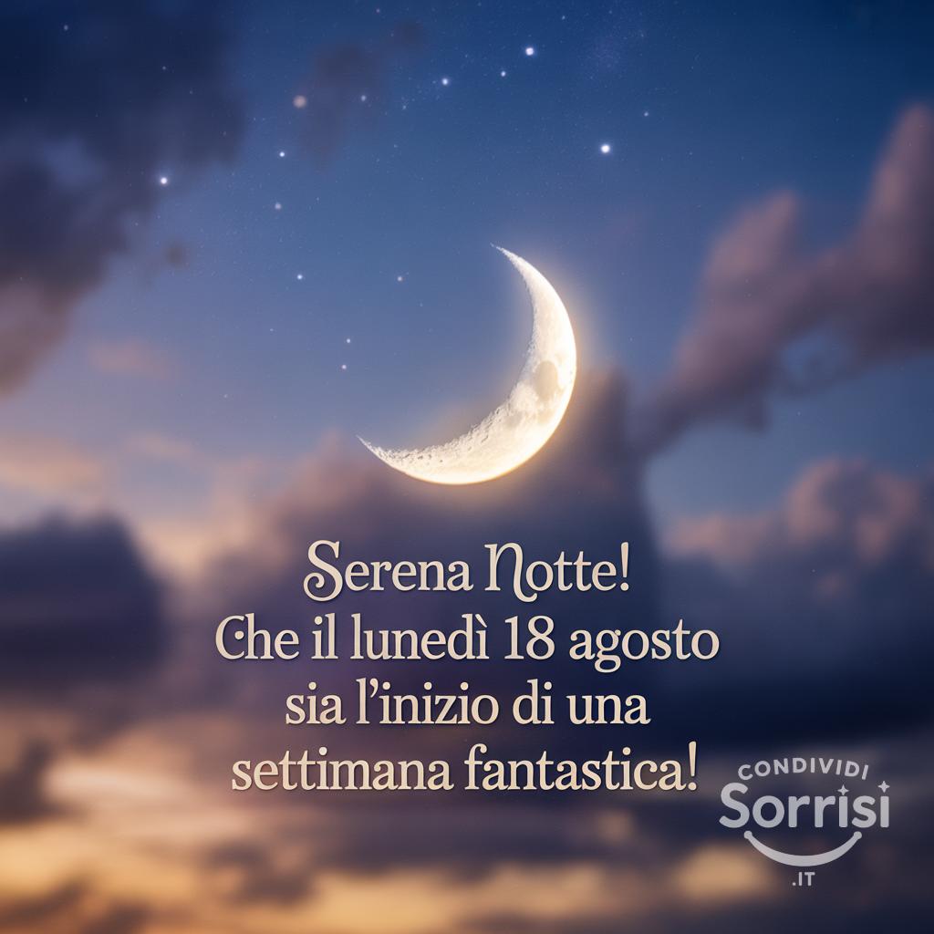 Serena notte! Che il lunedì 18 agosto  sia l'inizio di una settimana fantastica!