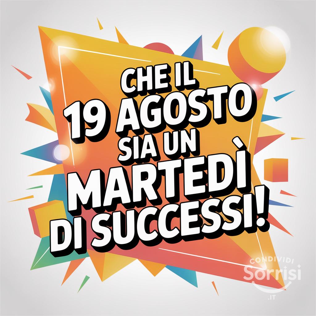 Che il 19 agosto  sia un martedì di successi!