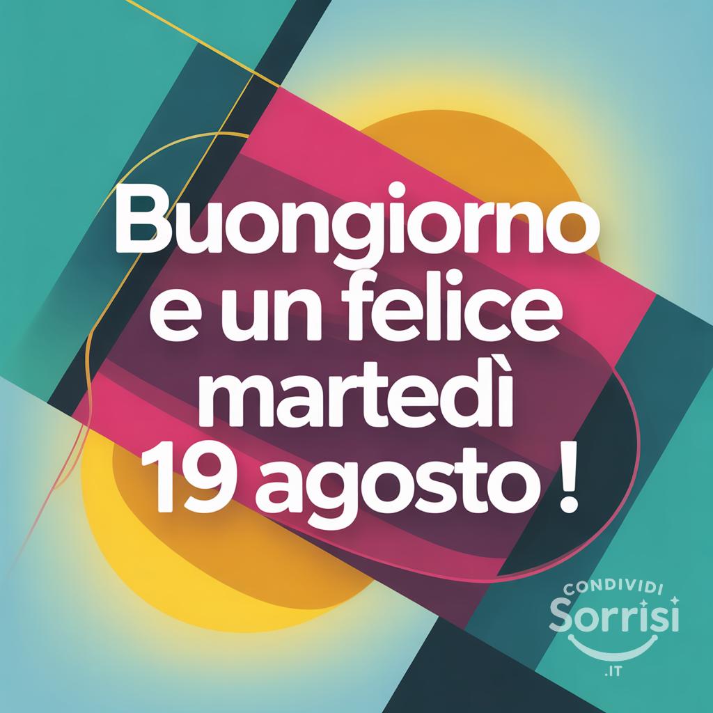 Buongiorno e un felice martedì 19 agosto !