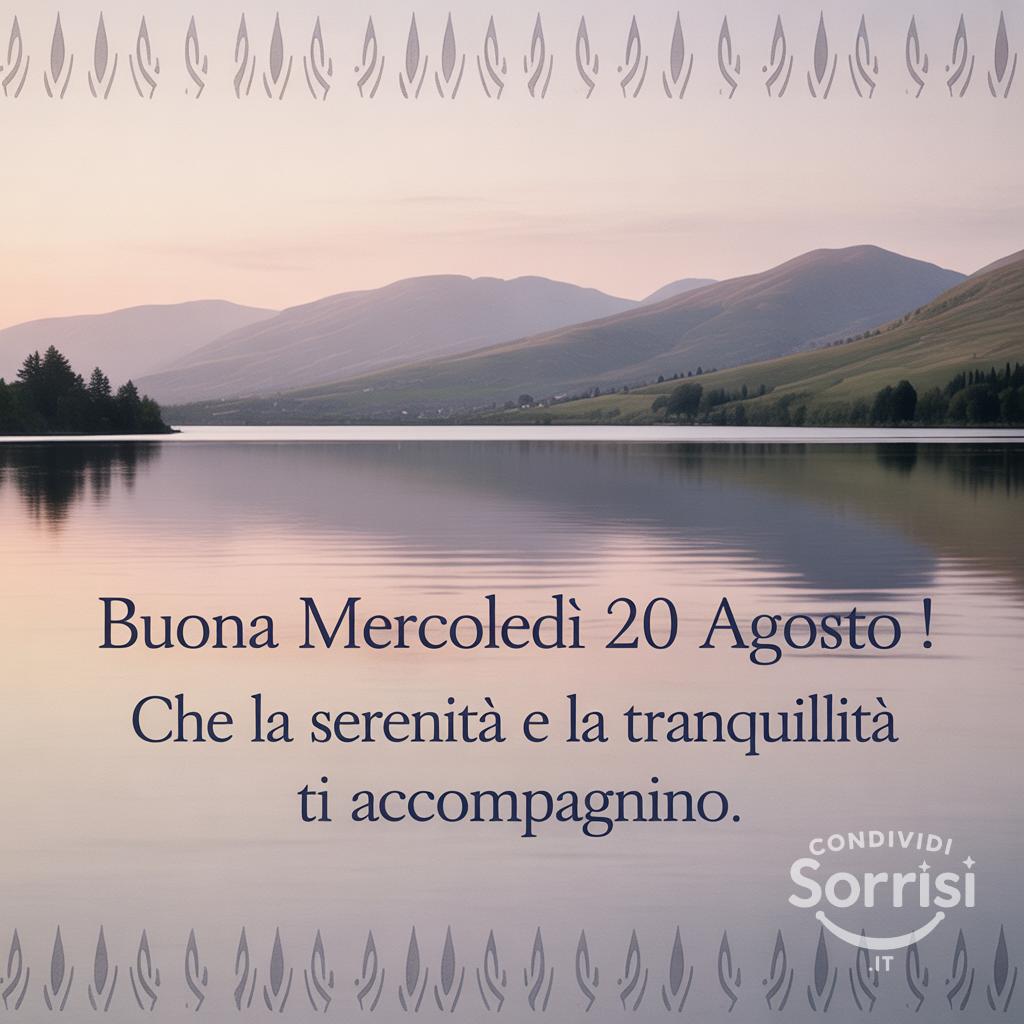 Buona mercoledì 20 agosto ! Che la serenità e la tranquillità ti accompagnino.
