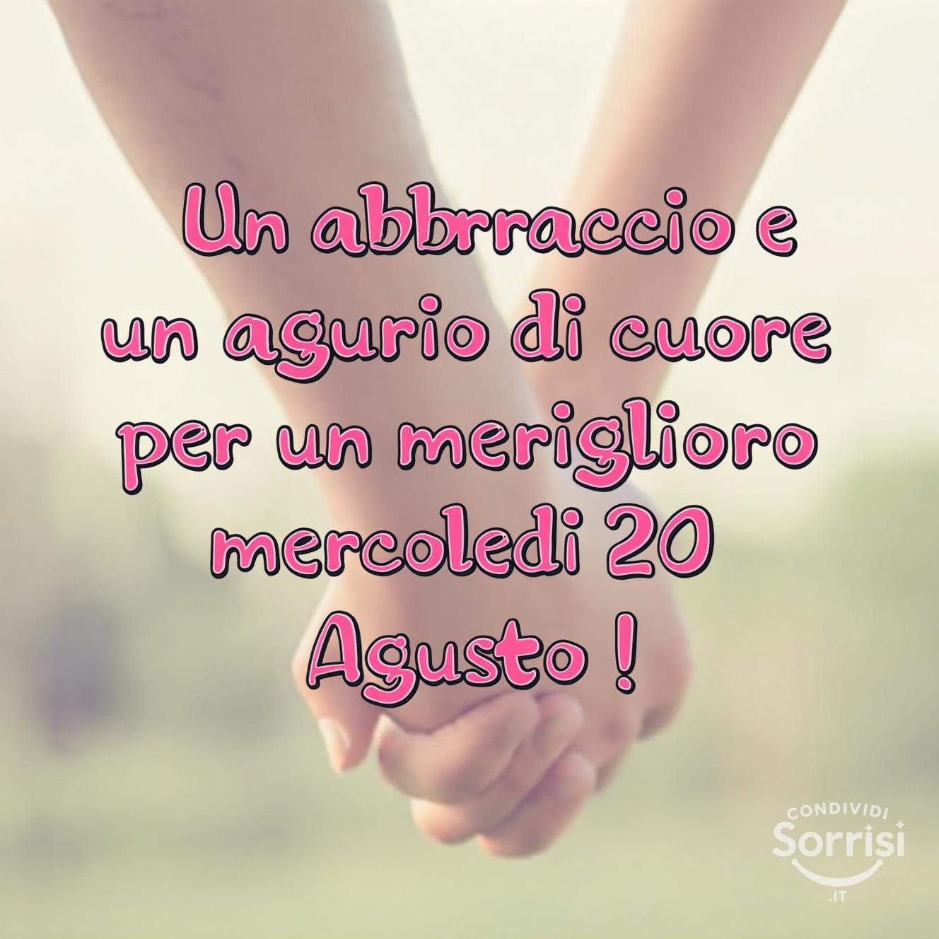 Un abbraccio e un augurio di cuore per un meraviglioso mercoledì 20 agosto !