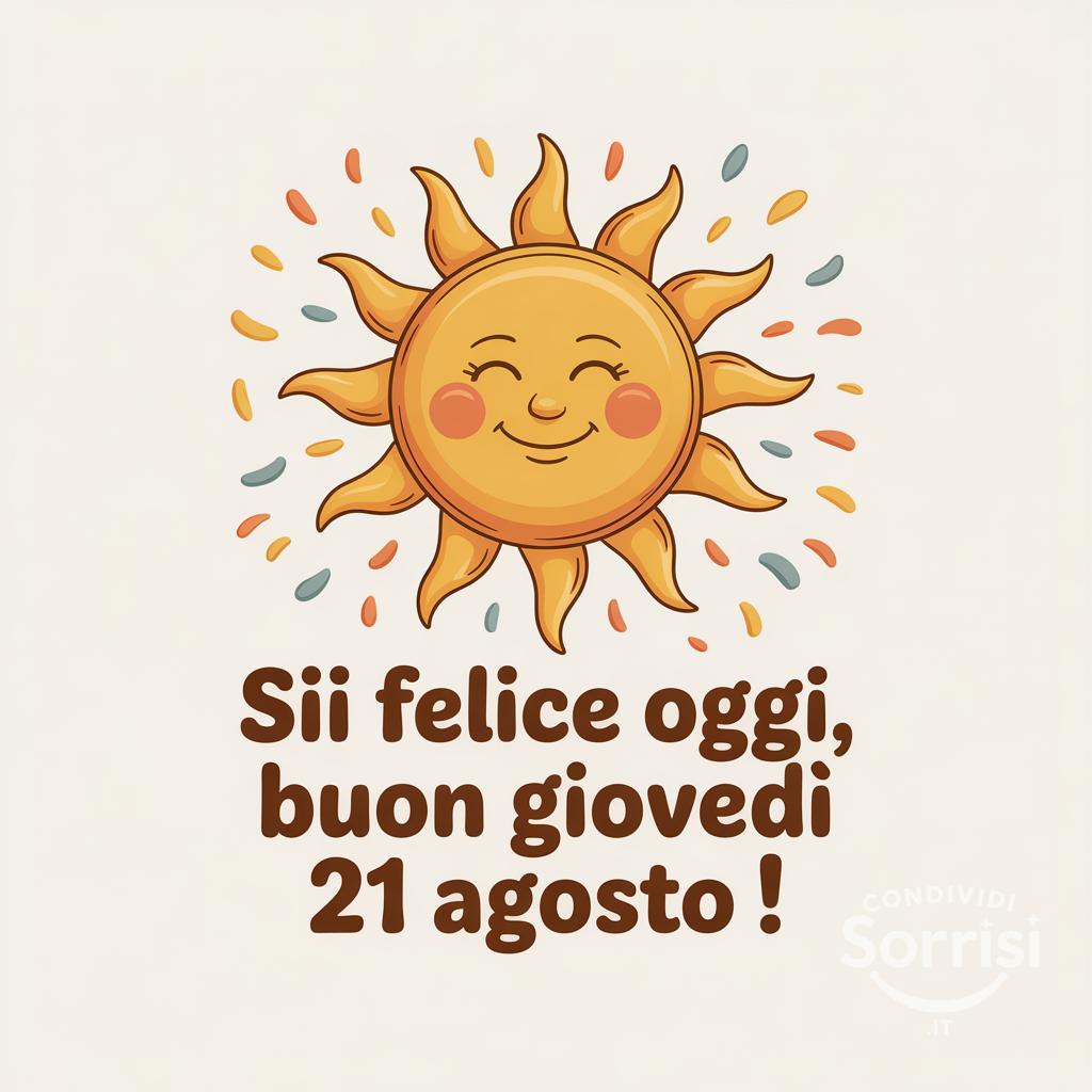 Sii felice oggi, buon giovedì 21 agosto !