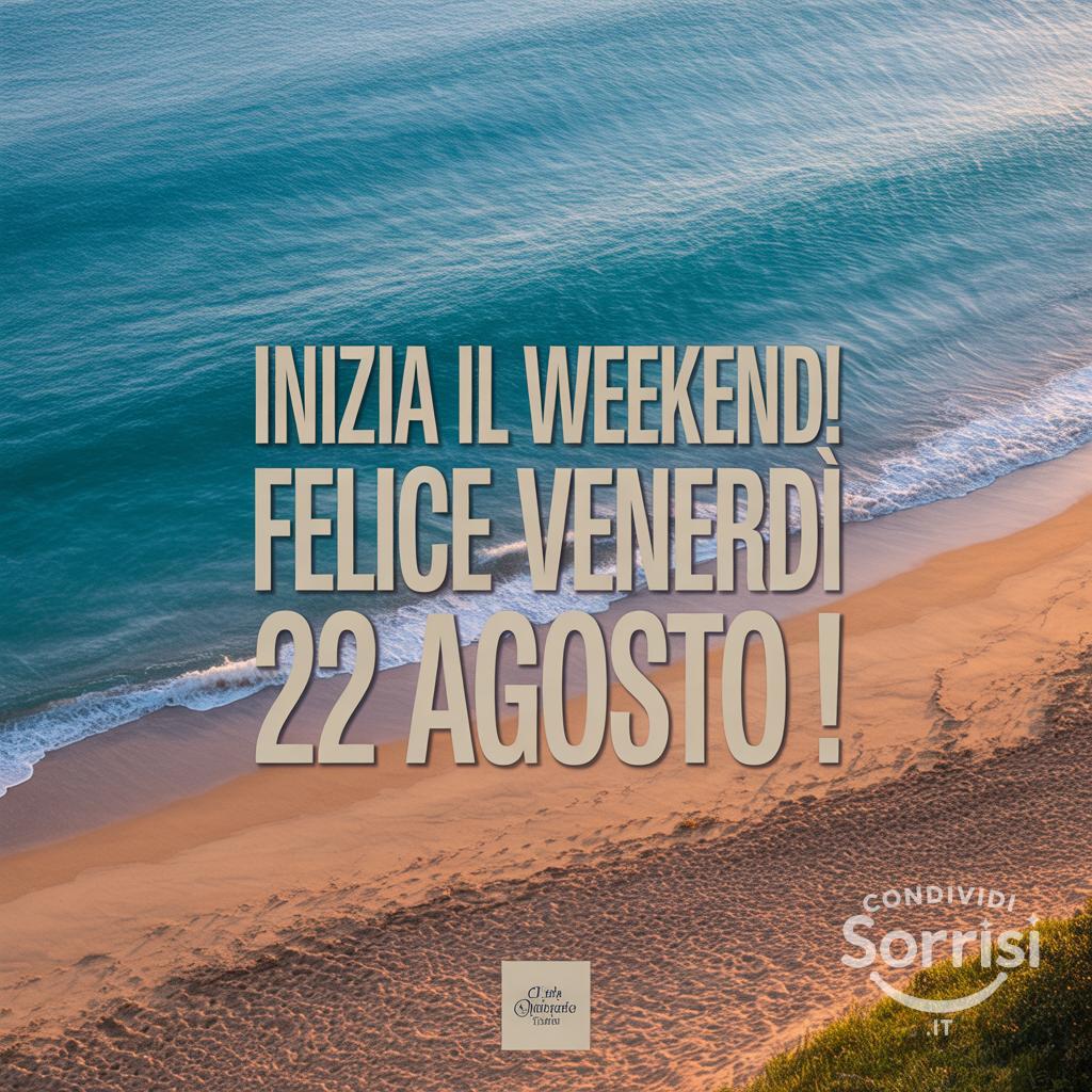 Inizia il weekend! Felice venerdì 22 agosto !