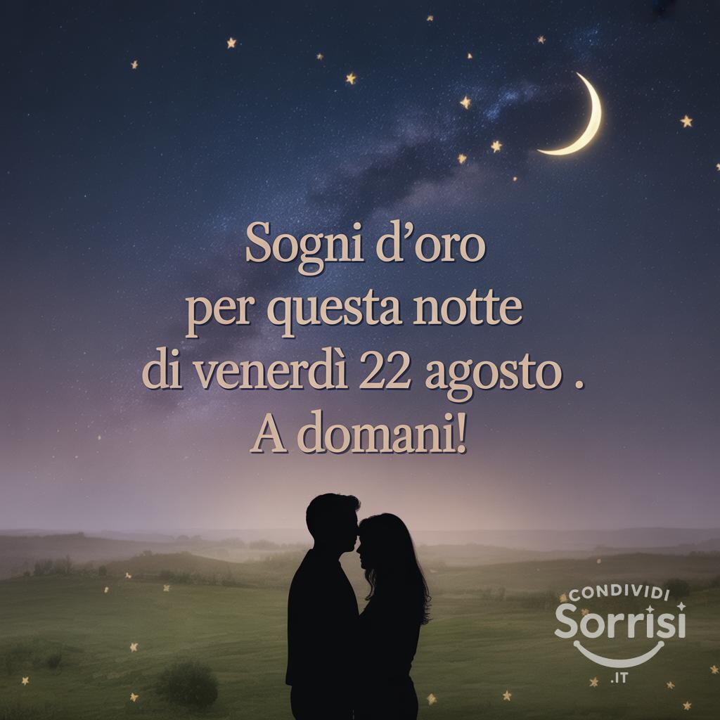 Sogni d'oro per questa notte di venerdì 22 agosto . A domani!