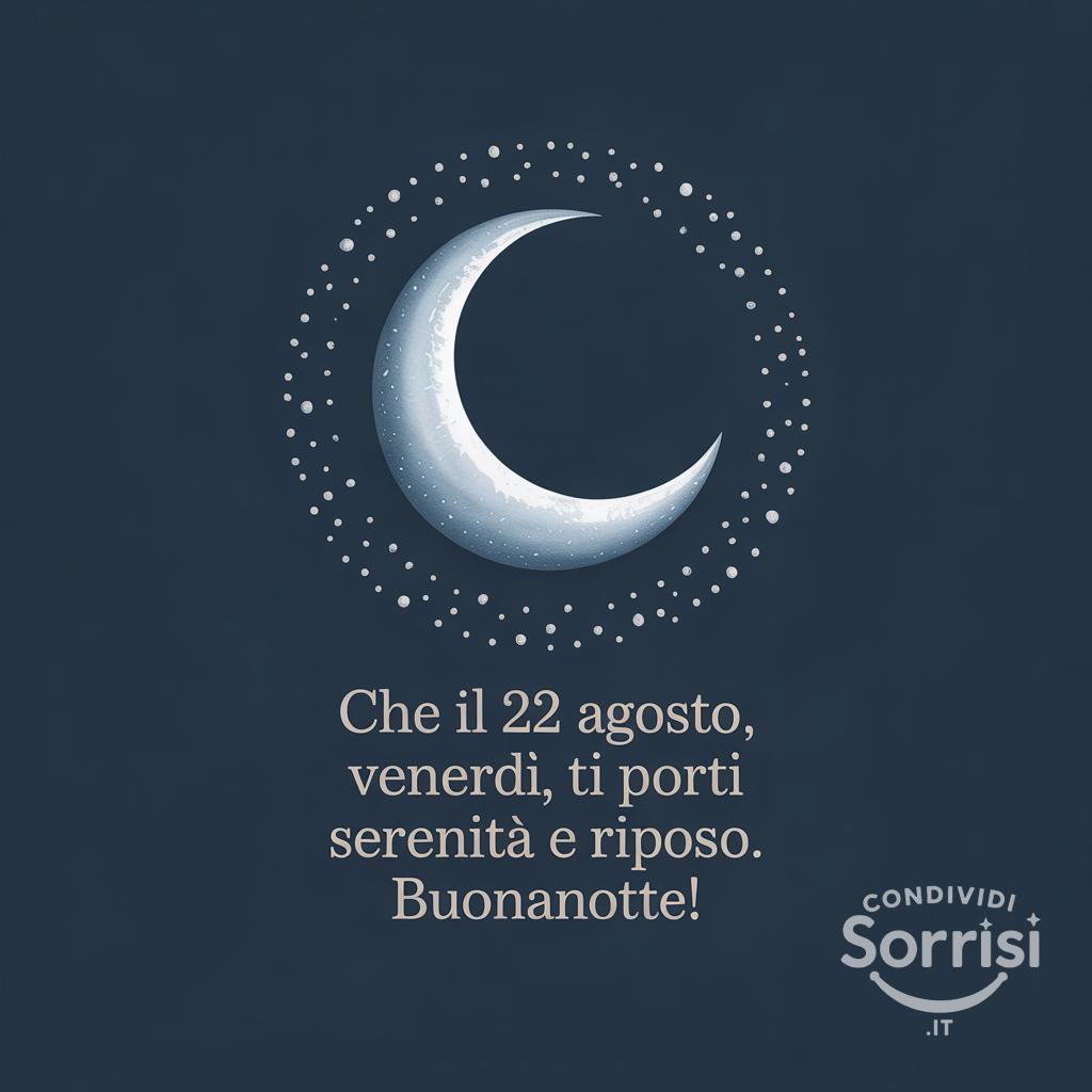 Che il 22 agosto , venerdì, ti porti serenità e riposo. Buonanotte!