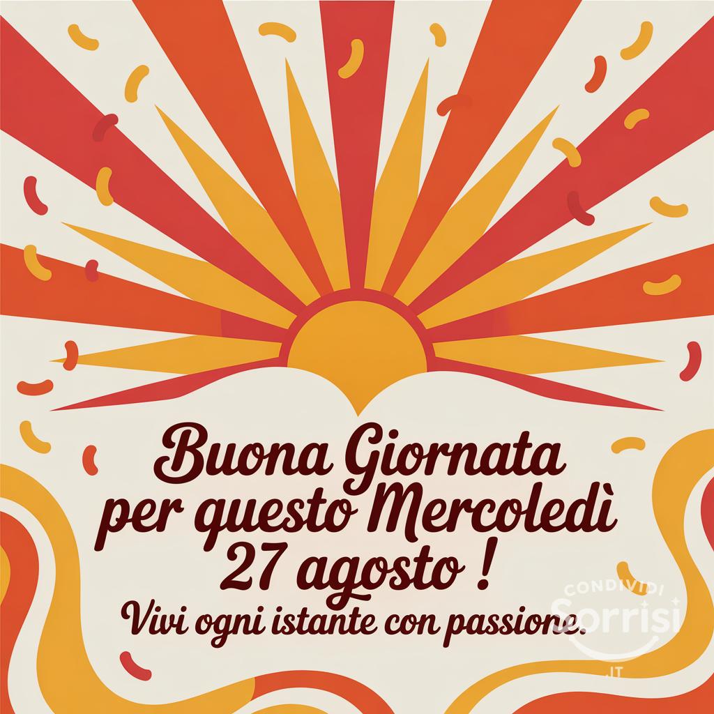 Buona giornata per questo mercoledì 27 agosto ! Vivi ogni istante con passione.