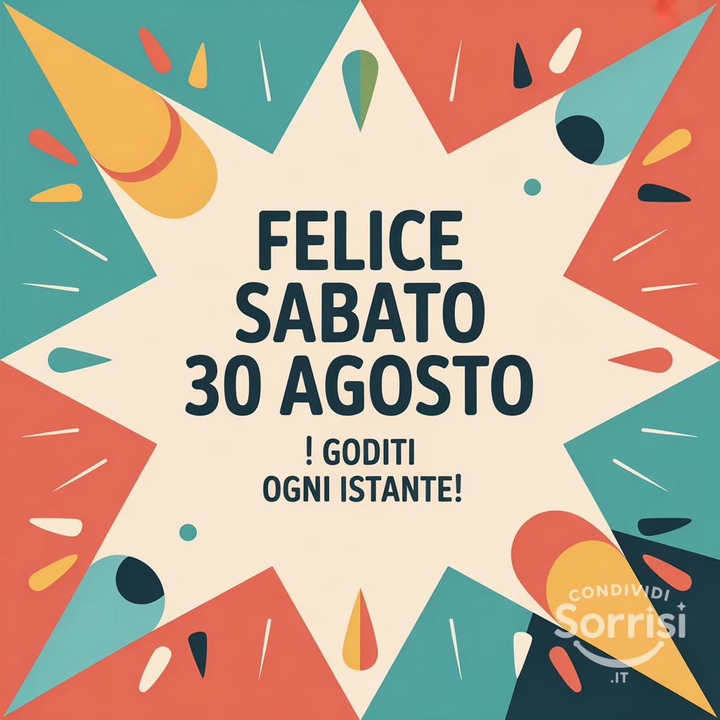 Felice sabato 30 agosto ! Goditi ogni istante!
