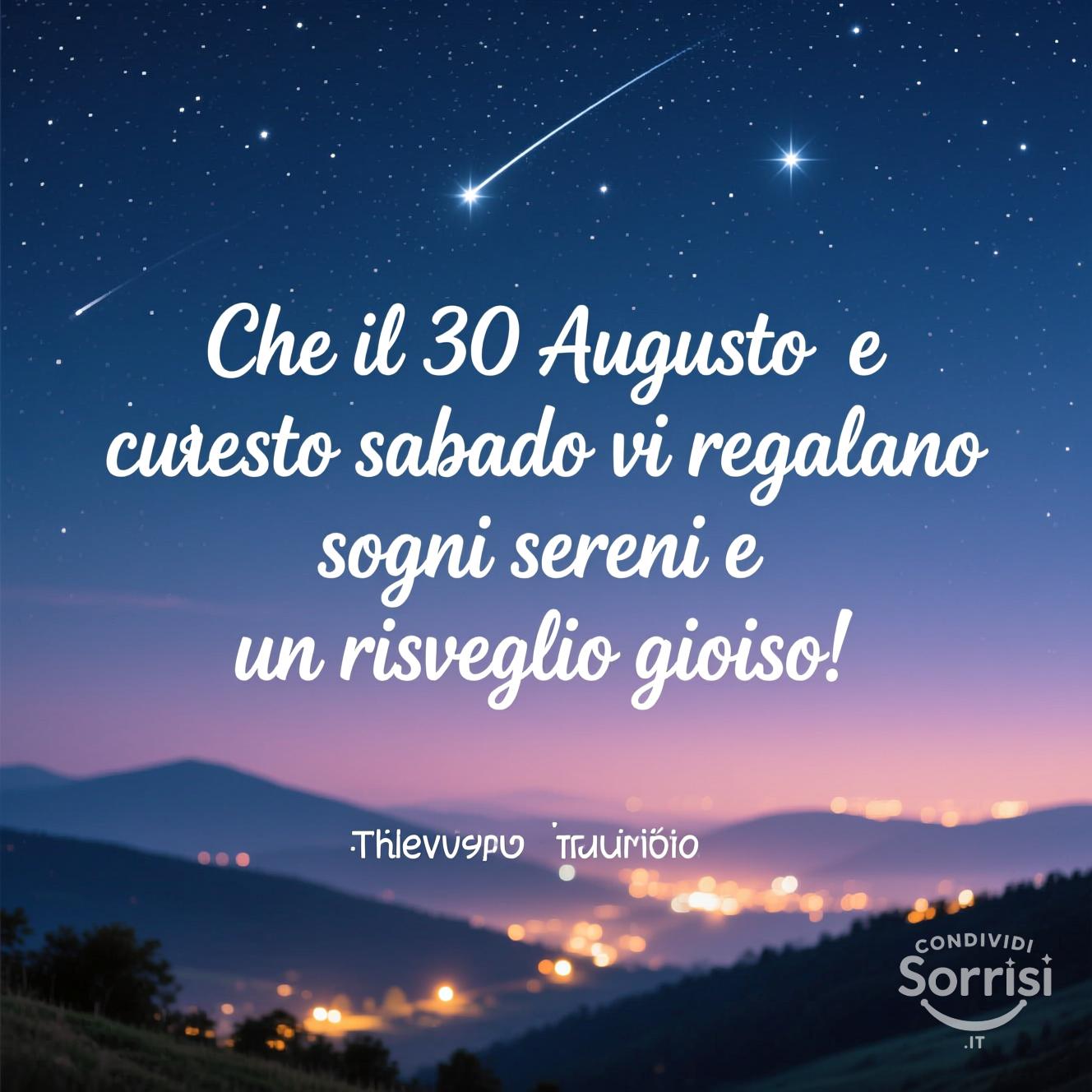 Che il 30 agosto  e questo sabato vi regalino sogni sereni e un risveglio gioioso!