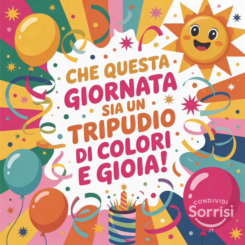 Che questa giornata sia un tripudio di colori e gioia!