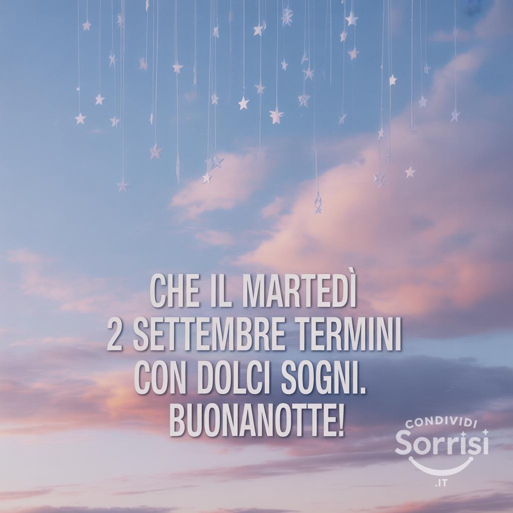 Che il martedì 2 settembre  termini con dolci sogni. Buonanotte!