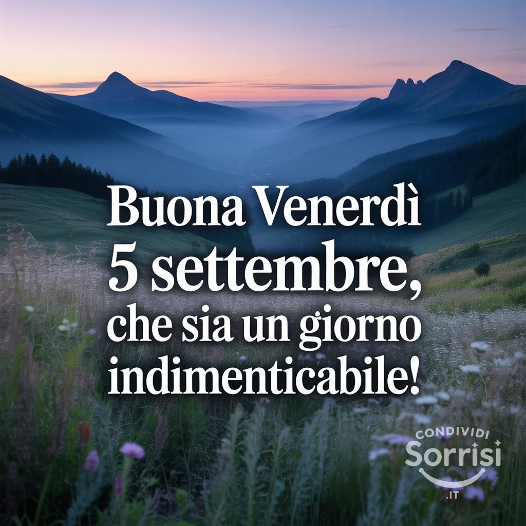 Buona venerdì 5 settembre , che sia un giorno indimenticabile!
