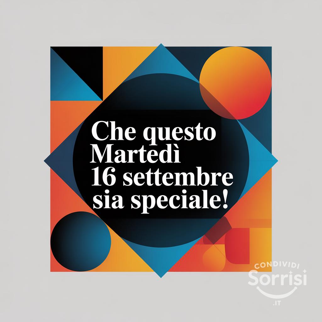 Che questo martedì 16 settembre  sia speciale!