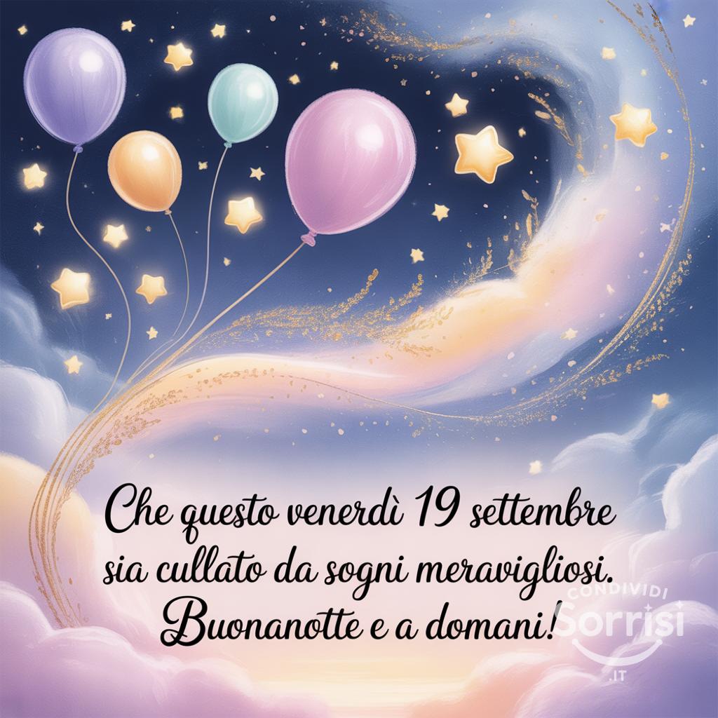 Che questo venerdì 19 settembre  sia cullato da sogni meravigliosi. Buonanotte e a domani!