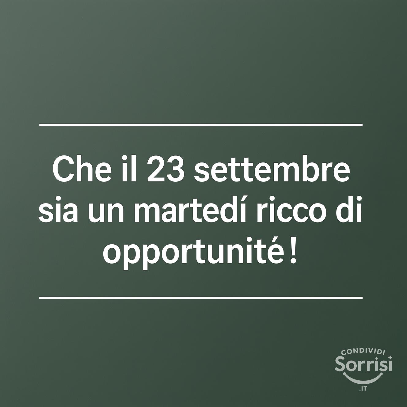 Che il 23 settembre  sia un martedì ricco di opportunità!