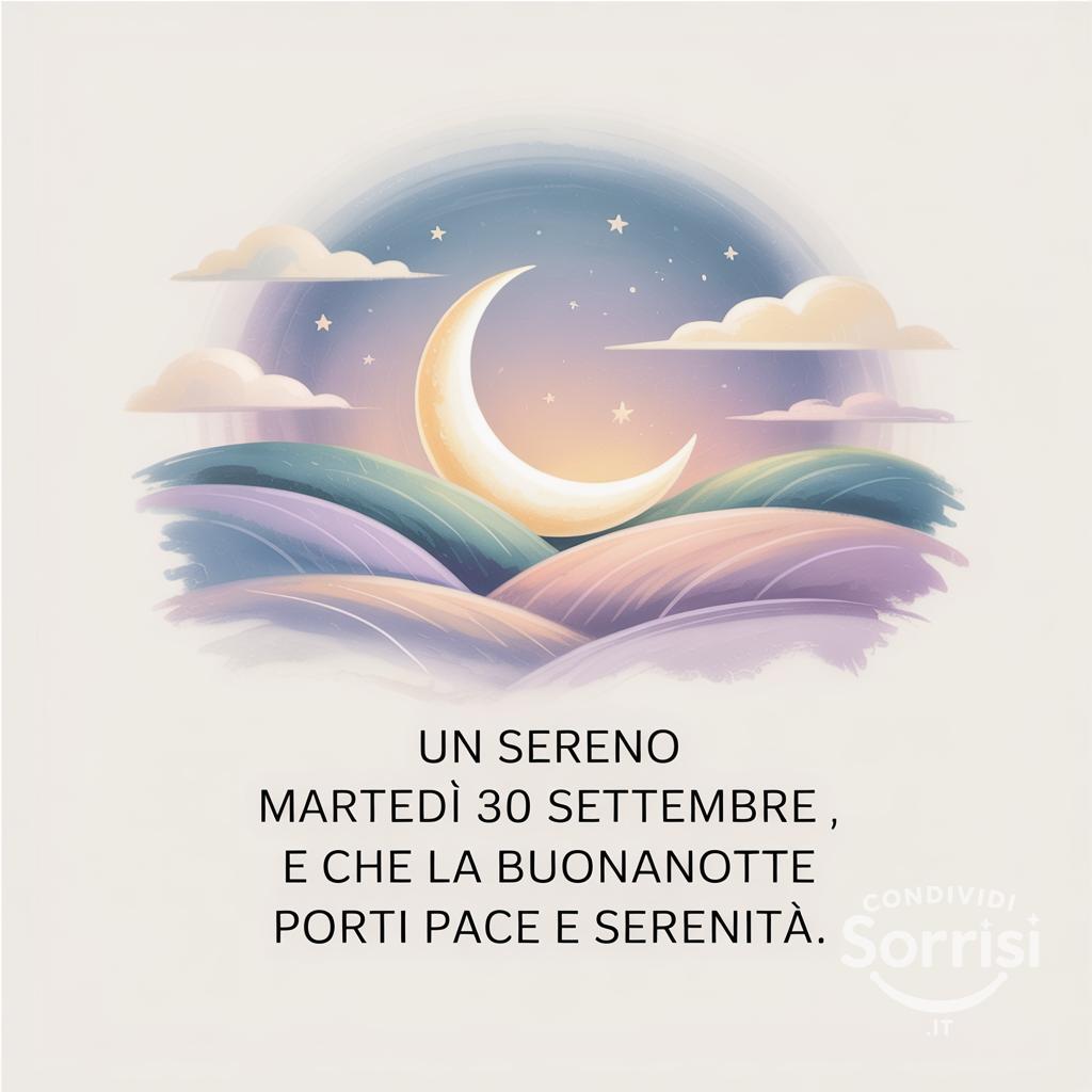 Un sereno martedì 30 settembre , e che la buonanotte porti pace e serenità.