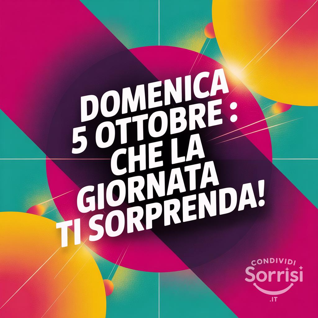 Domenica 5 ottobre : che la giornata ti sorprenda!