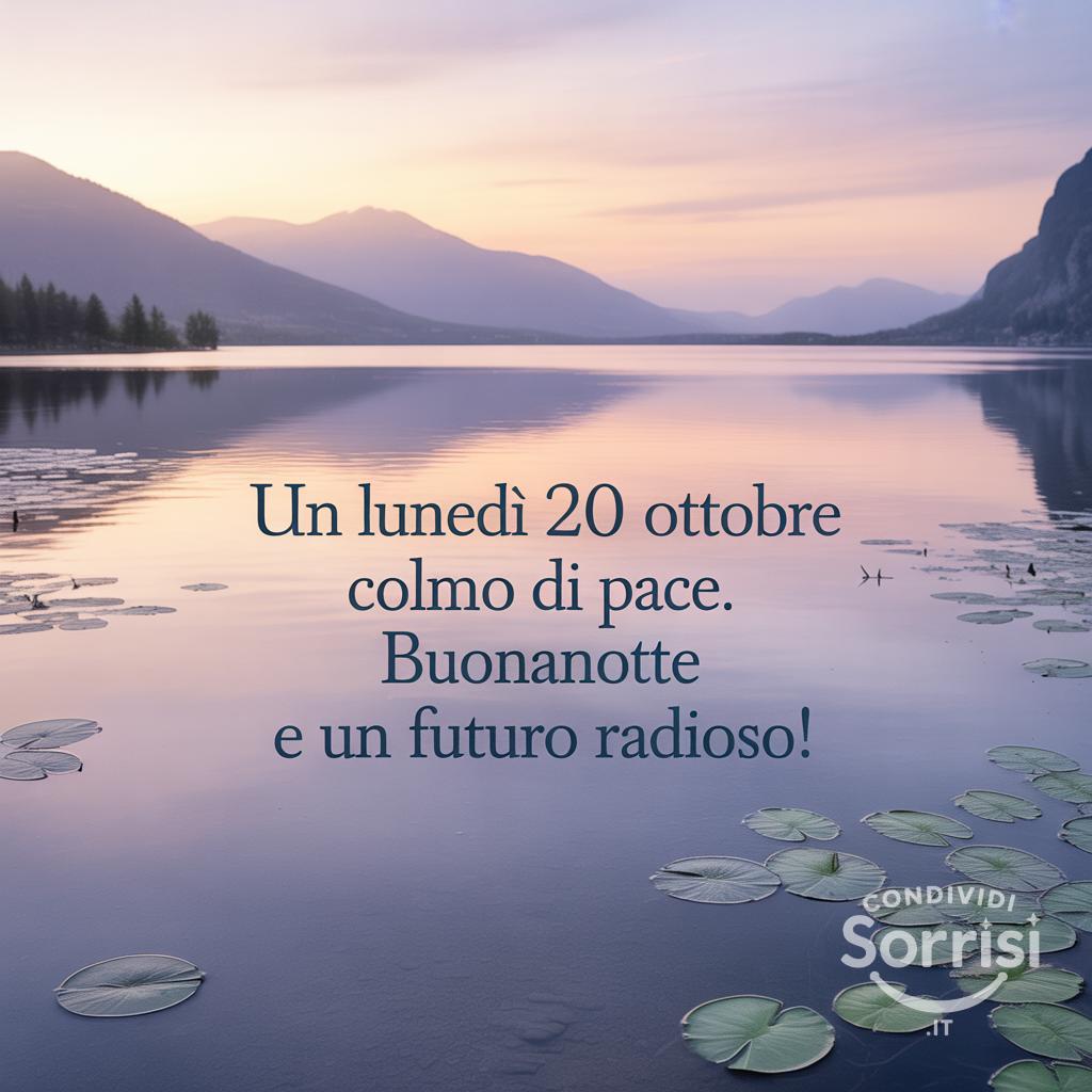 Un lunedì 20 ottobre  colmo di pace. Buonanotte e un futuro radioso!