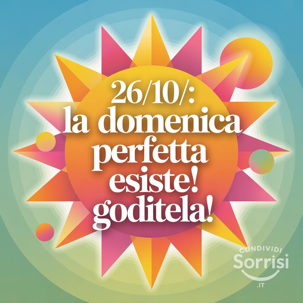 26/10/: la domenica perfetta esiste! Goditela!