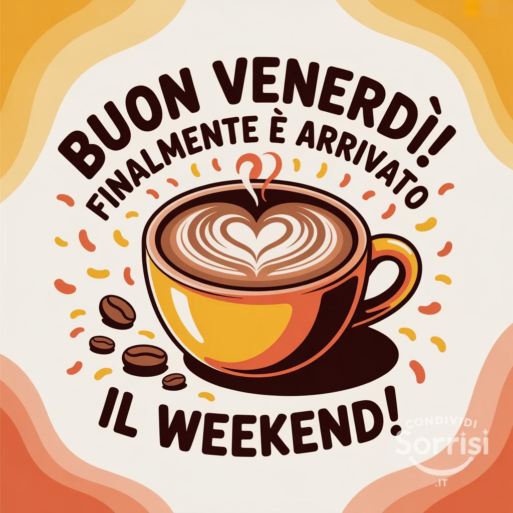 Buon venerdì! Finalmente è arrivato il weekend!