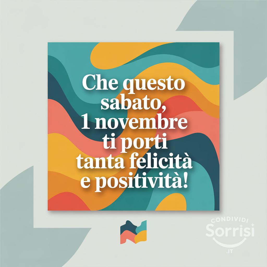 Che questo sabato, 1 novembre , ti porti tanta felicità e positività!