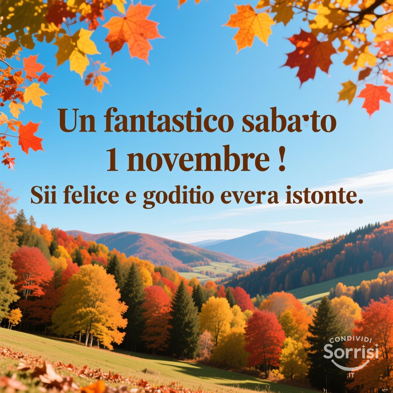 Un fantastico sabato 1 novembre ! Sii felice e goditi ogni istante.